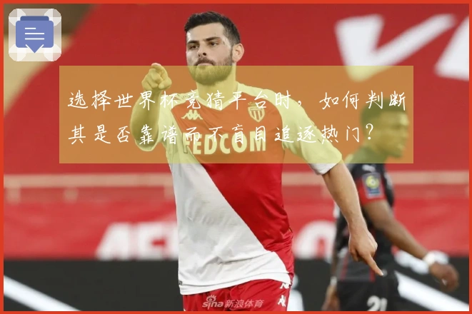 选择世界杯竞猜平台时，如何判断其是否靠谱而不盲目追逐热门？