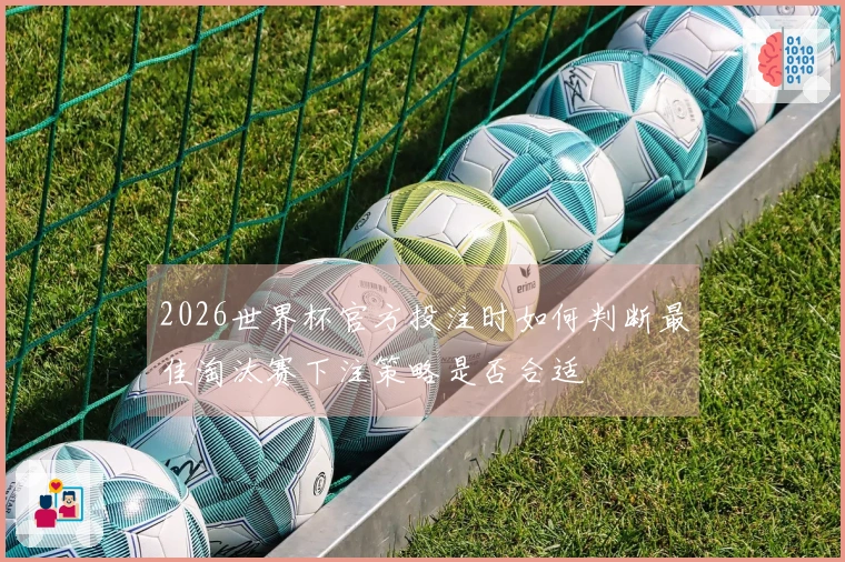 2026世界杯官方投注时如何判断最佳淘汰赛下注策略是否合适