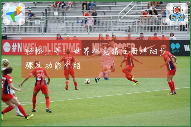 轻松上手：世界杯竞猜注册详细步骤及功能介绍