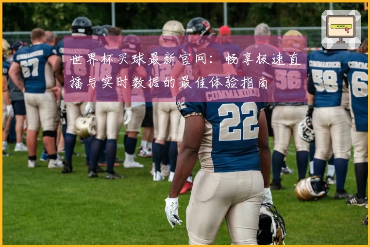 世界杯买球最新官网：畅享极速直播与实时数据的最佳体验指南