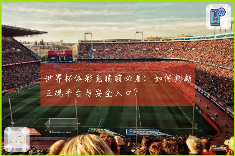 世界杯体彩竞猜前必看：如何判断正规平台与安全入口？
