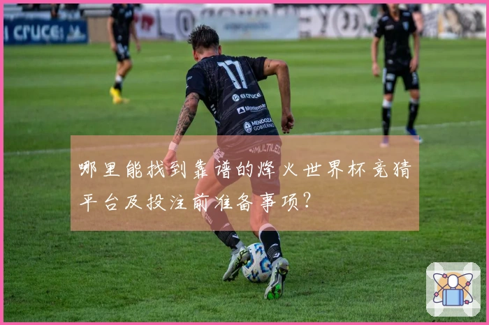 哪里能找到靠谱的烽火世界杯竞猜平台及投注前准备事项?