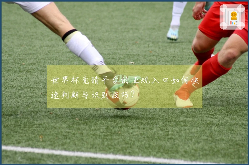 世界杯竞猜平台的正规入口如何快速判断与识别技巧？