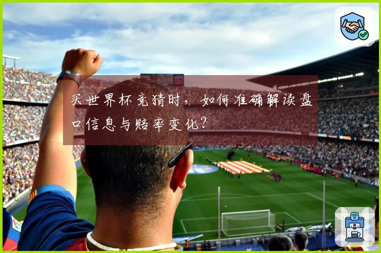 买世界杯竞猜时，如何准确解读盘口信息与赔率变化？