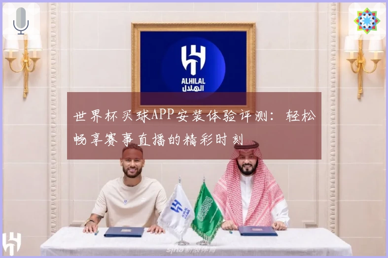 世界杯买球APP安装体验评测：轻松畅享赛事直播的精彩时刻