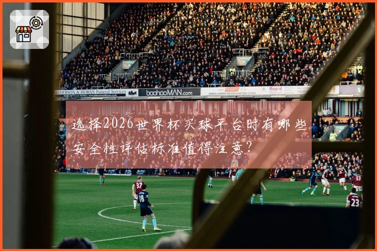 选择2026世界杯买球平台时有哪些安全性评估标准值得注意？