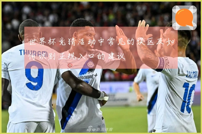 世界杯竞猜活动中常见的误区及如何识别正规入口的建议