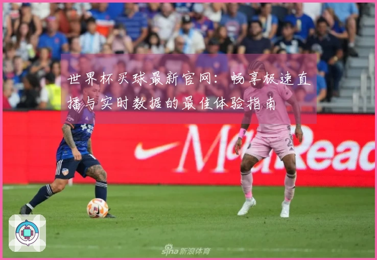 世界杯买球最新官网：畅享极速直播与实时数据的最佳体验指南